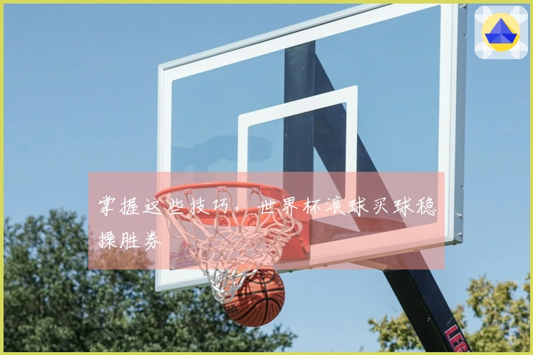 掌握这些技巧,世界杯滚球买球稳操胜券