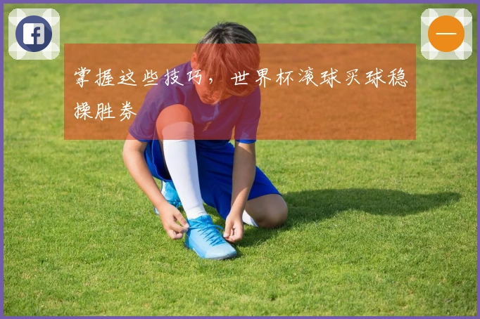 掌握这些技巧，世界杯滚球买球稳操胜券