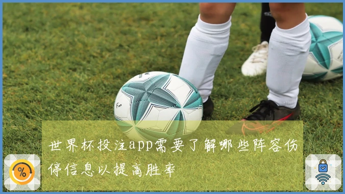世界杯投注app需要了解哪些阵容伤停信息以提高胜率