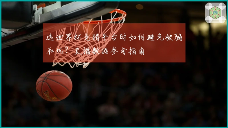 选世界杯竞猜平台时如何避免被骗和坑？直播数据参考指南