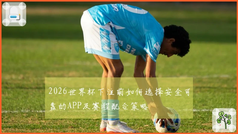2026世界杯下注前如何选择安全可靠的APP及赛程配合策略