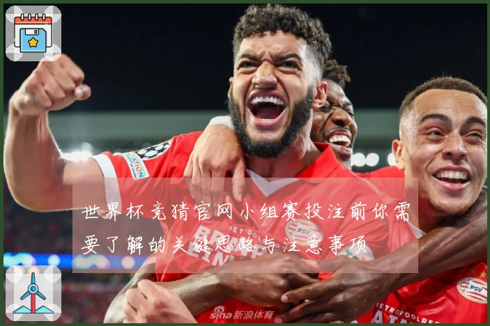 世界杯竞猜官网小组赛投注前你需要了解的关键思路与注意事项