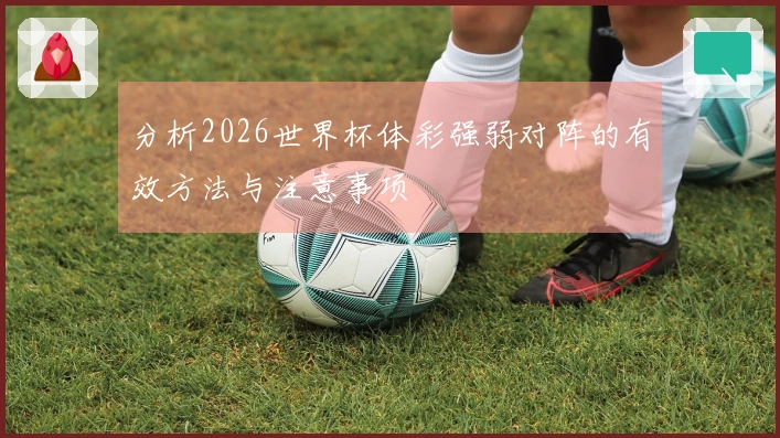 分析2026世界杯体彩强弱对阵的有效方法与注意事项