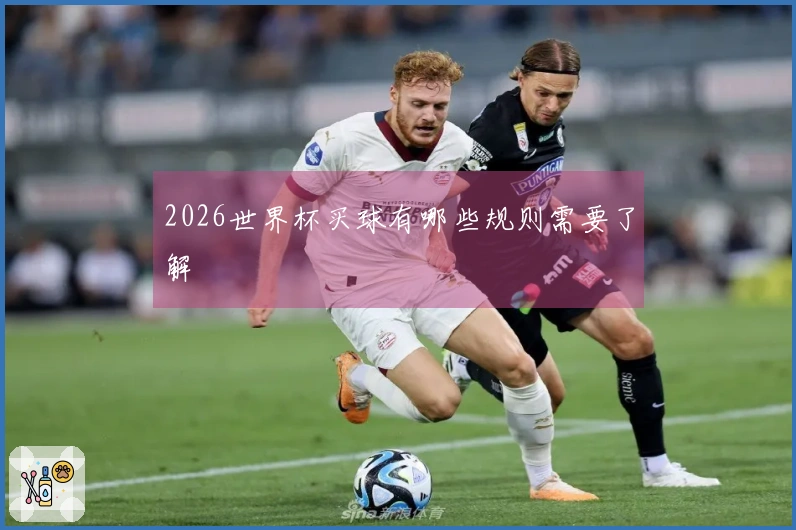 2026世界杯买球有哪些规则需要了解
