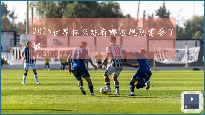 2026世界杯买球有哪些规则需要了解
